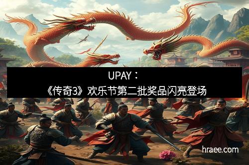 UPAY：《传奇3》欢乐节第二批奖品闪亮登场